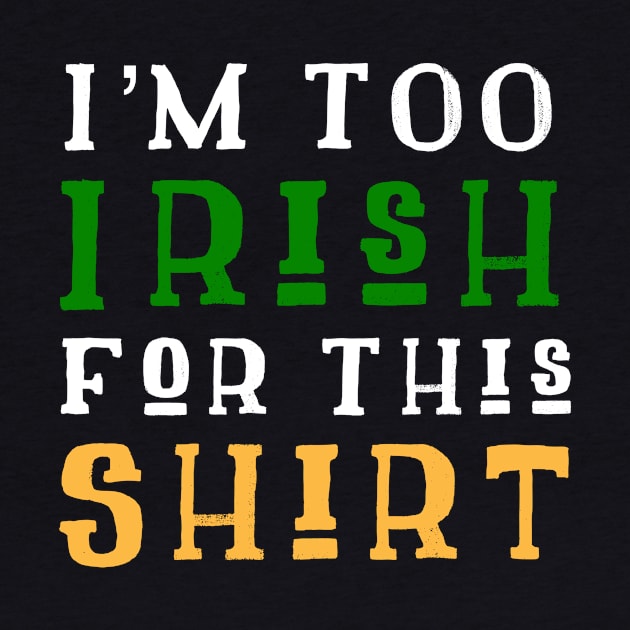 I'm Too Irish For This Shirt Funny St. Patrick's Day by HuntTreasures